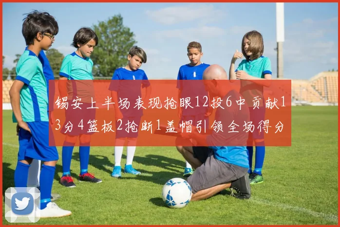 锡安上半场表现抢眼12投6中贡献13分4篮板2抢断1盖帽引领全场得分
