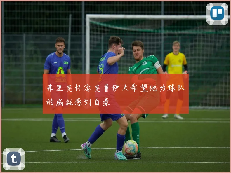 弗里克怀念克鲁伊夫希望他为球队的成就感到自豪