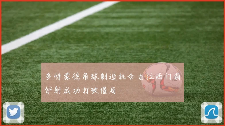 多特蒙德角球制造机会吉拉西门前铲射成功打破僵局