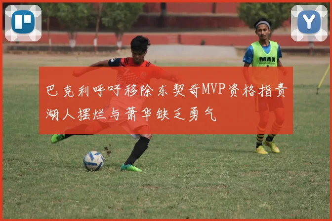 巴克利呼吁移除东契奇MVP资格指责湖人摆烂与萧华缺乏勇气