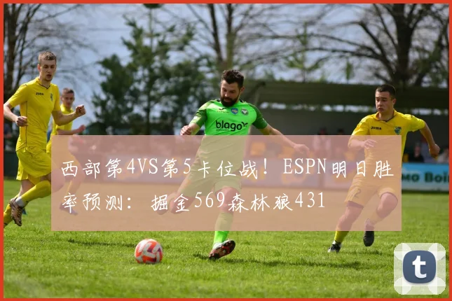 西部第4VS第5卡位战！ESPN明日胜率预测：掘金569森林狼431