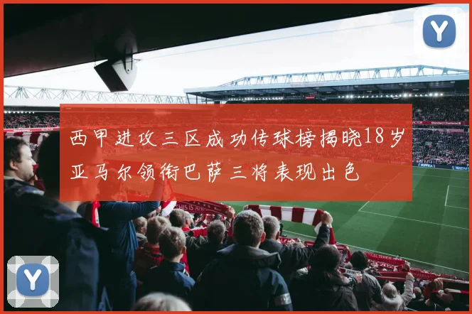 西甲进攻三区成功传球榜揭晓18岁亚马尔领衔巴萨三将表现出色