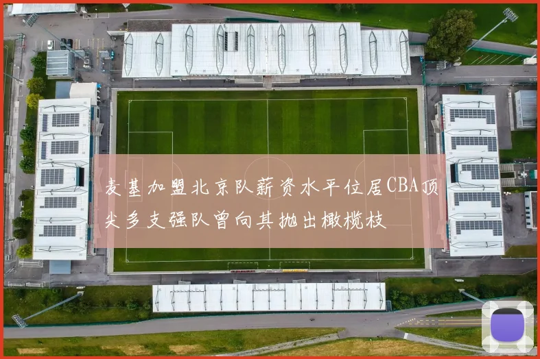 麦基加盟北京队薪资水平位居CBA顶尖多支强队曾向其抛出橄榄枝
