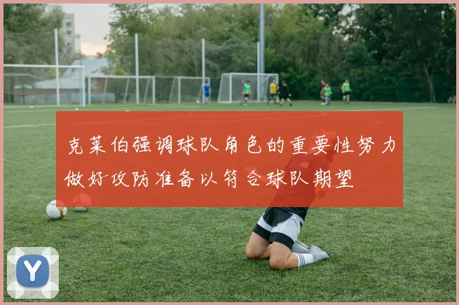 克莱伯强调球队角色的重要性努力做好攻防准备以符合球队期望