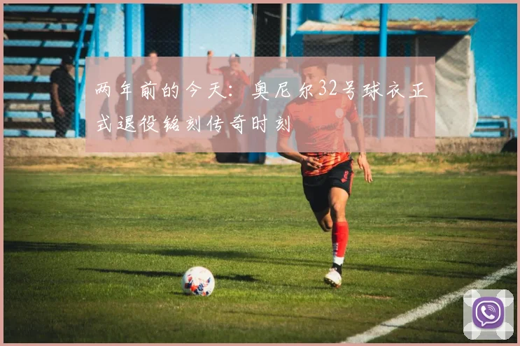 两年前的今天：奥尼尔32号球衣正式退役铭刻传奇时刻